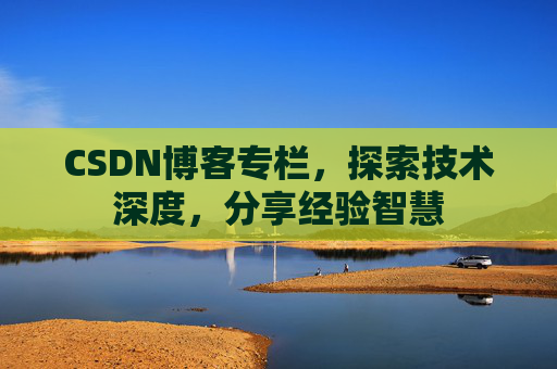CSDN博客专栏，探索技术深度，分享经验智慧