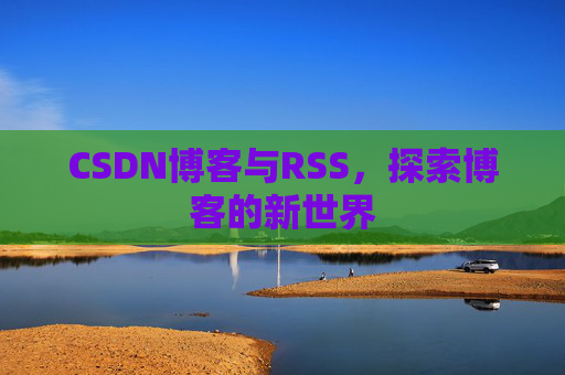 CSDN博客与RSS，探索博客的新世界